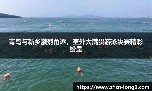 青岛与新乡激烈角逐,室外大满贯游泳决赛精彩纷呈