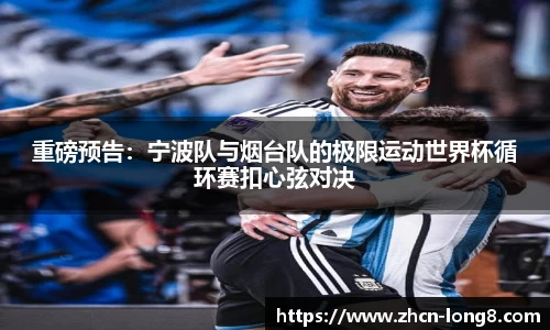 重磅预告:宁波队与烟台队的极限运动世界杯循环赛扣心弦对决