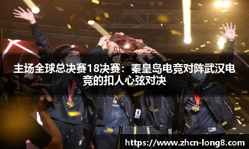 主场全球总决赛18决赛:秦皇岛电竞对阵武汉电竞的扣人心弦对决