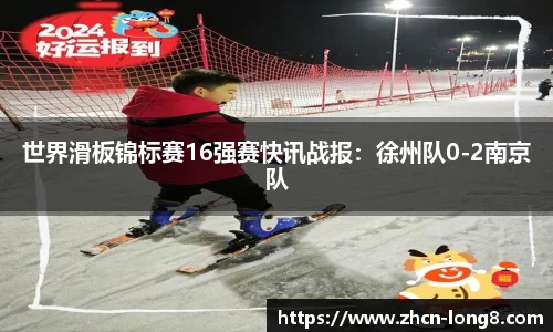 世界滑板锦标赛16强赛快讯战报:徐州队0-2南京队