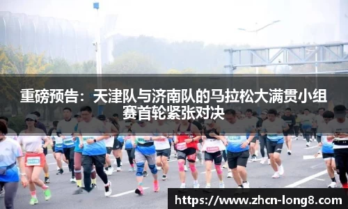 重磅预告:天津队与济南队的马拉松大满贯小组赛首轮紧张对决