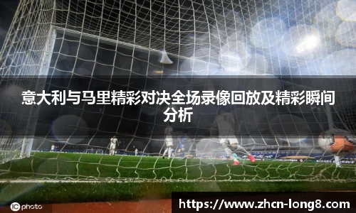 意大利与马里精彩对决全场录像回放及精彩瞬间分析